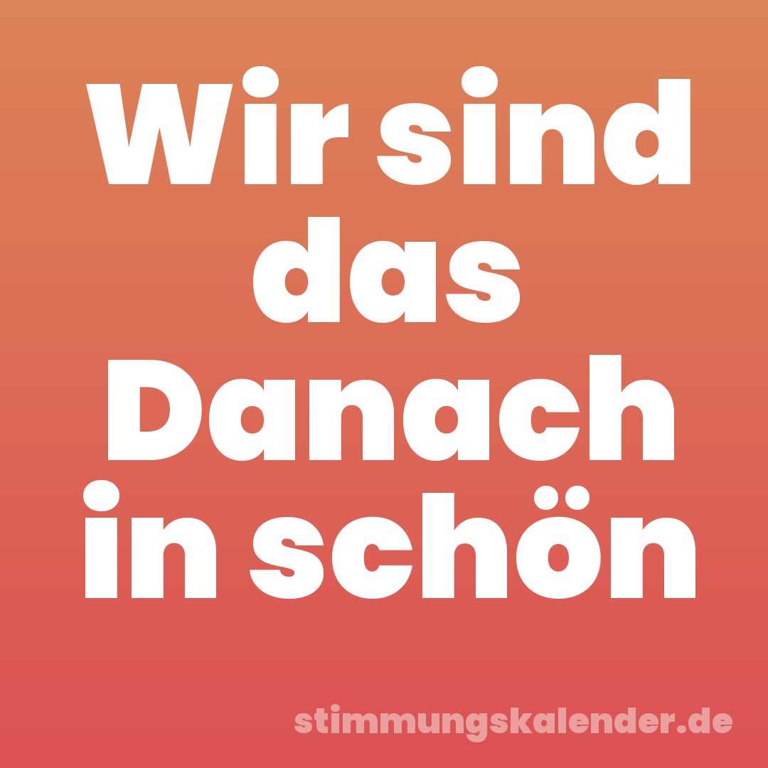 Wir sind das Danach in schön