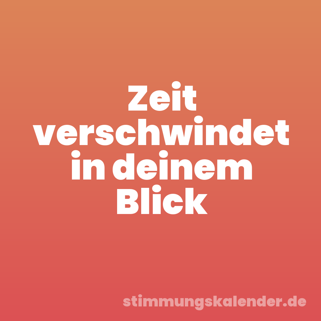 Zeit verschwindet in deinem Blick