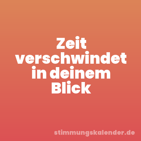 Zeit verschwindet in deinem Blick