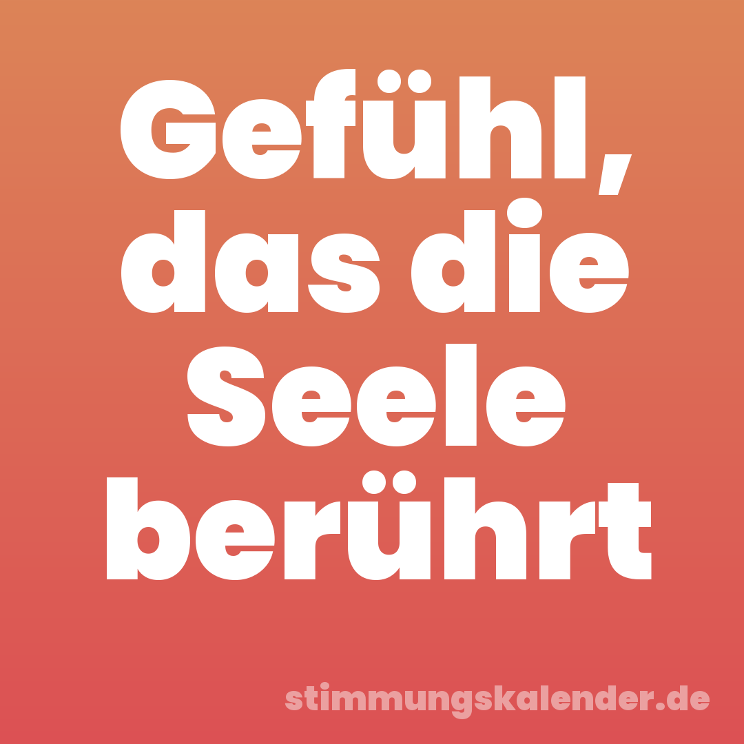 Gefühl, das die Seele berührt