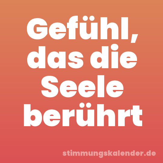 Gefühl, das die Seele berührt