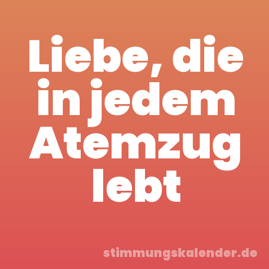 Liebe, die in jedem Atemzug lebt