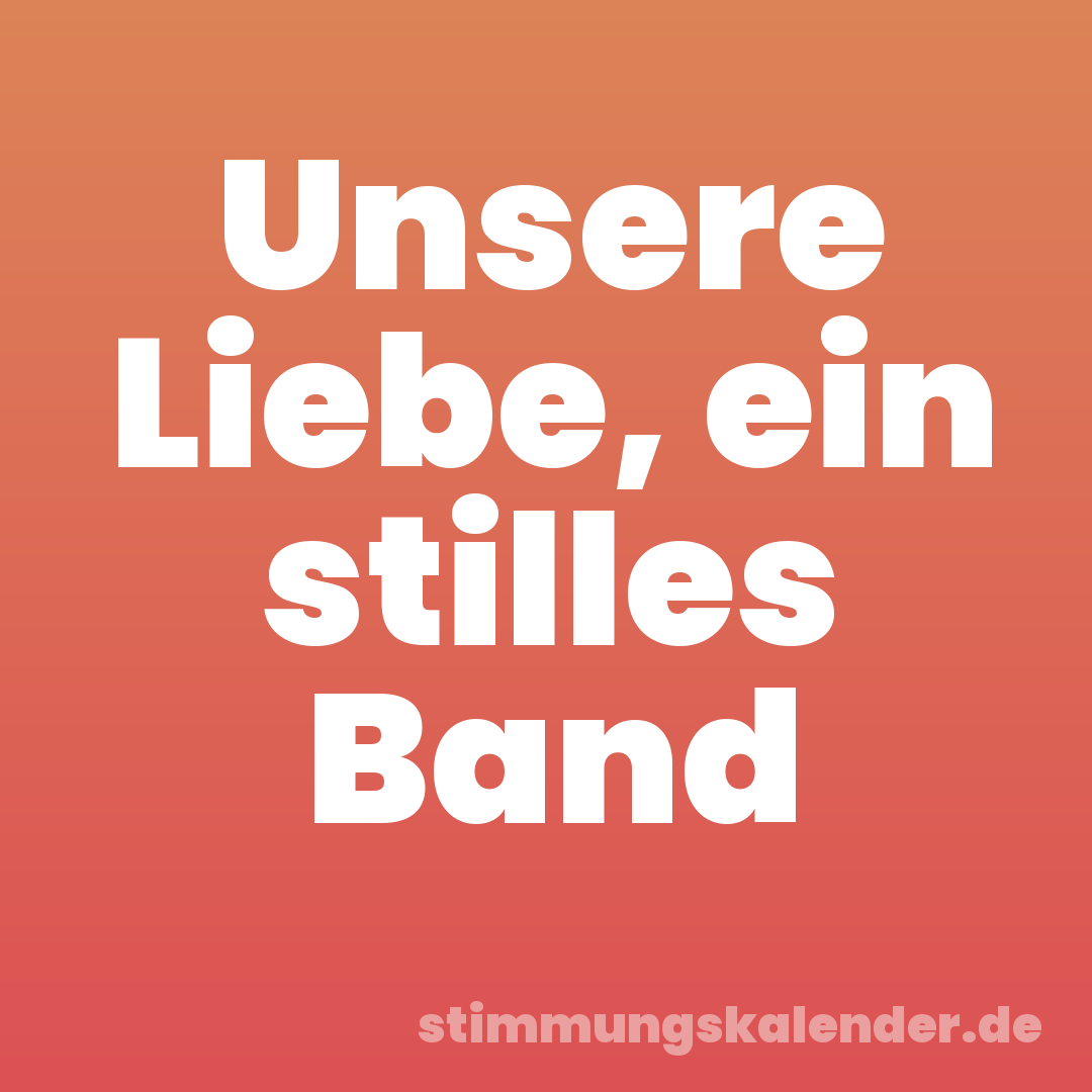Unsere Liebe, ein stilles Band