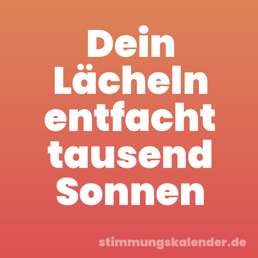 Dein Lächeln entfacht tausend Sonnen