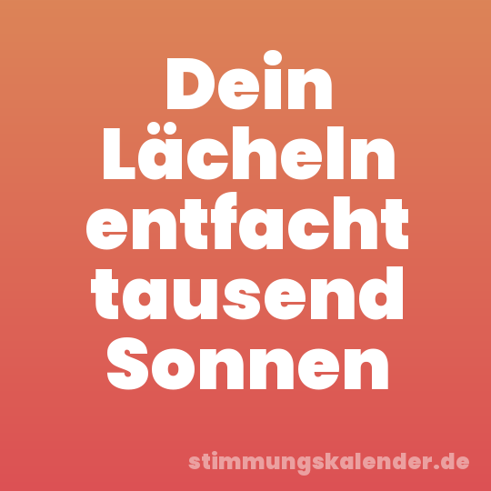 Dein Lächeln entfacht tausend Sonnen