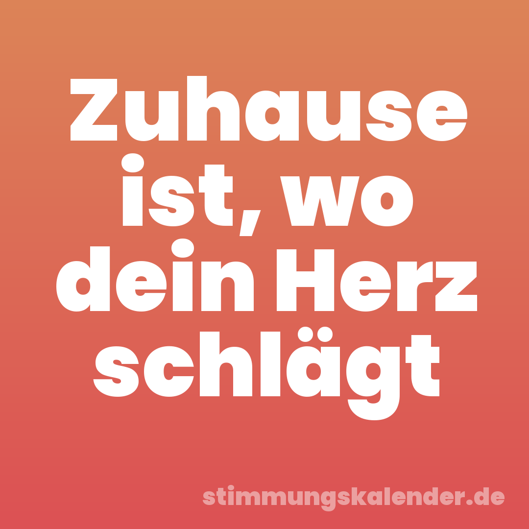 Zuhause ist, wo dein Herz schlägt
