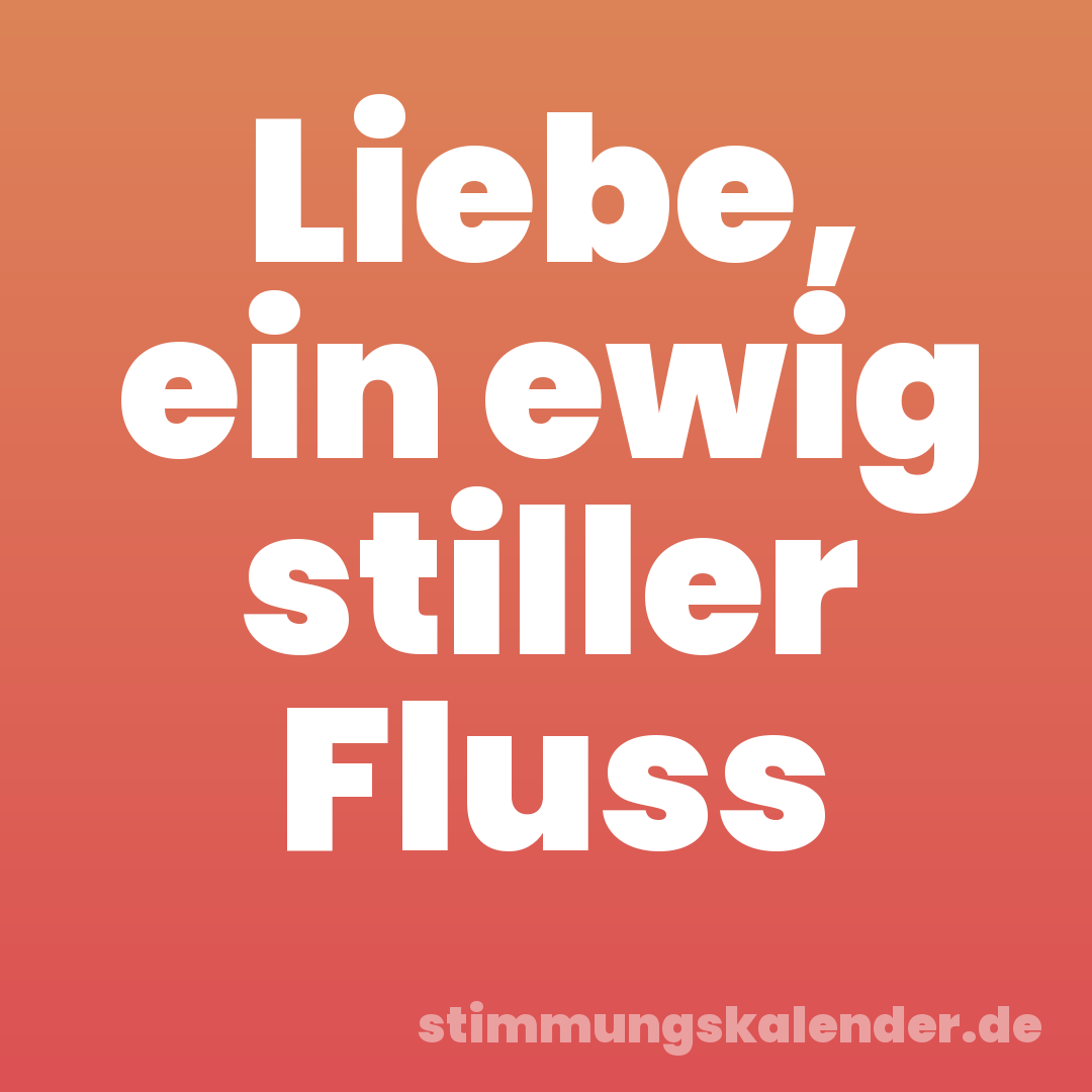 Liebe, ein ewig stiller Fluss