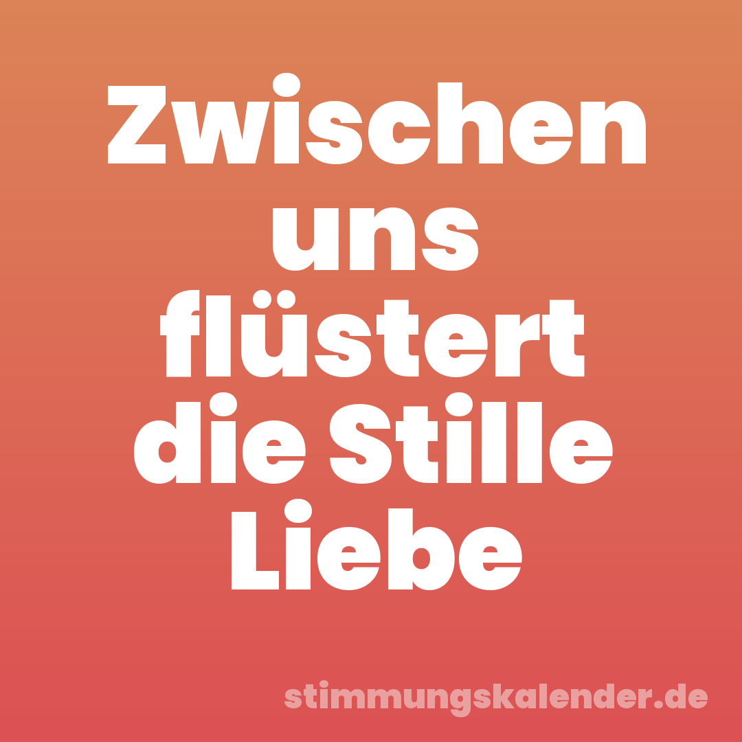 Zwischen uns flüstert die Stille Liebe