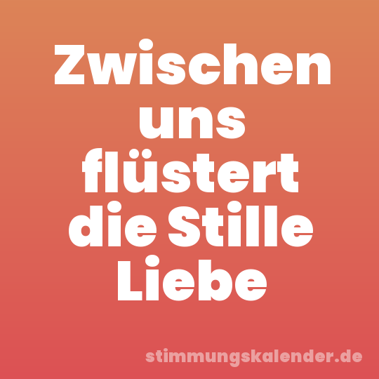 Zwischen uns flüstert die Stille Liebe