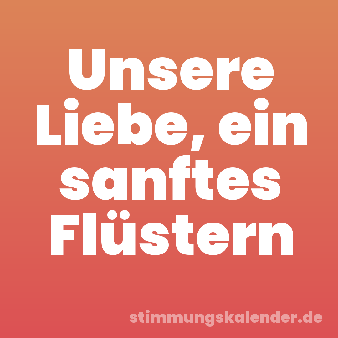 Unsere Liebe, ein sanftes Flüstern