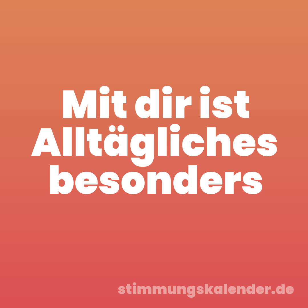 Mit dir ist Alltägliches besonders