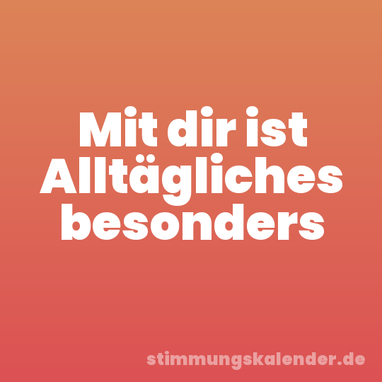 Mit dir ist Alltägliches besonders