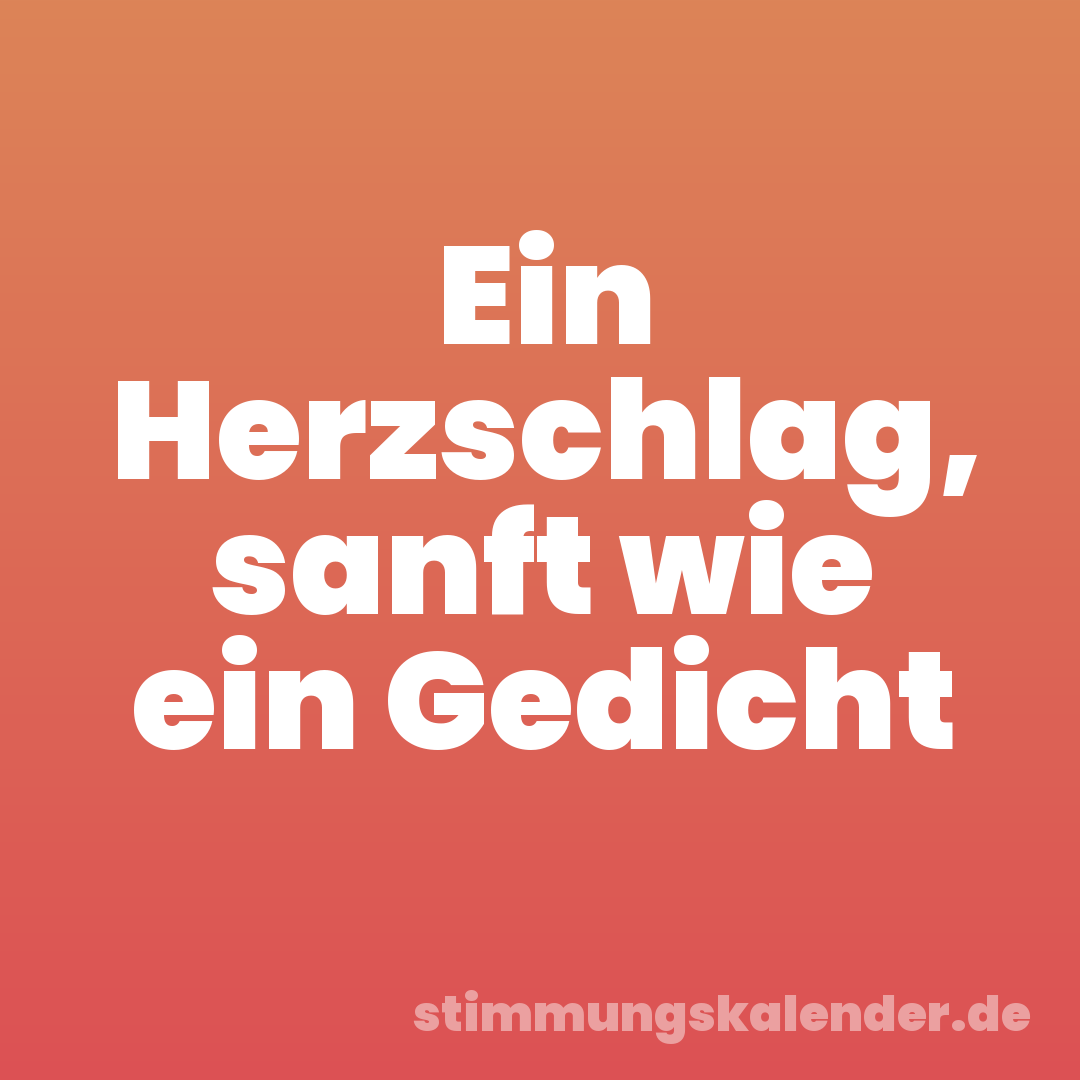 Ein Herzschlag, sanft wie ein Gedicht