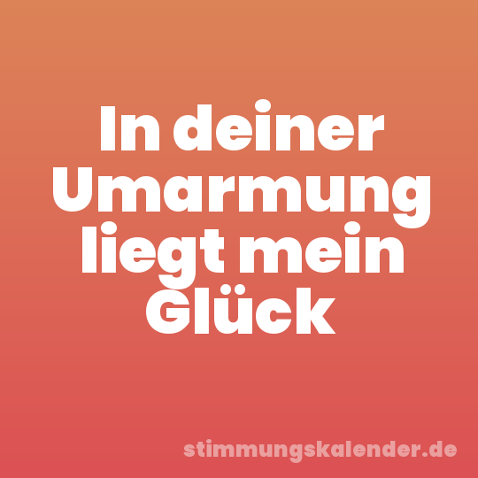 In deiner Umarmung liegt mein Glück
