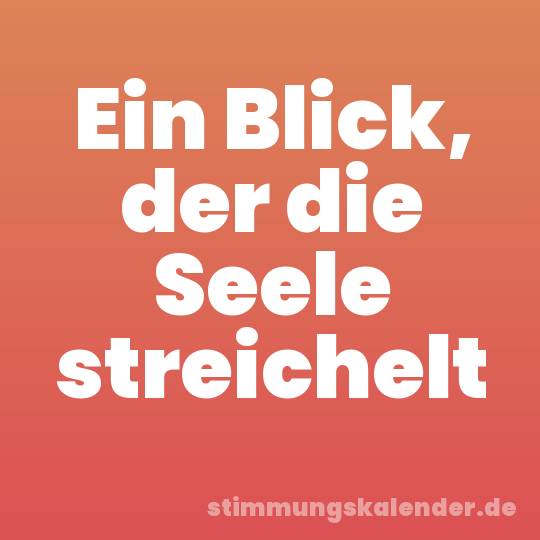 Ein Blick, der die Seele streichelt