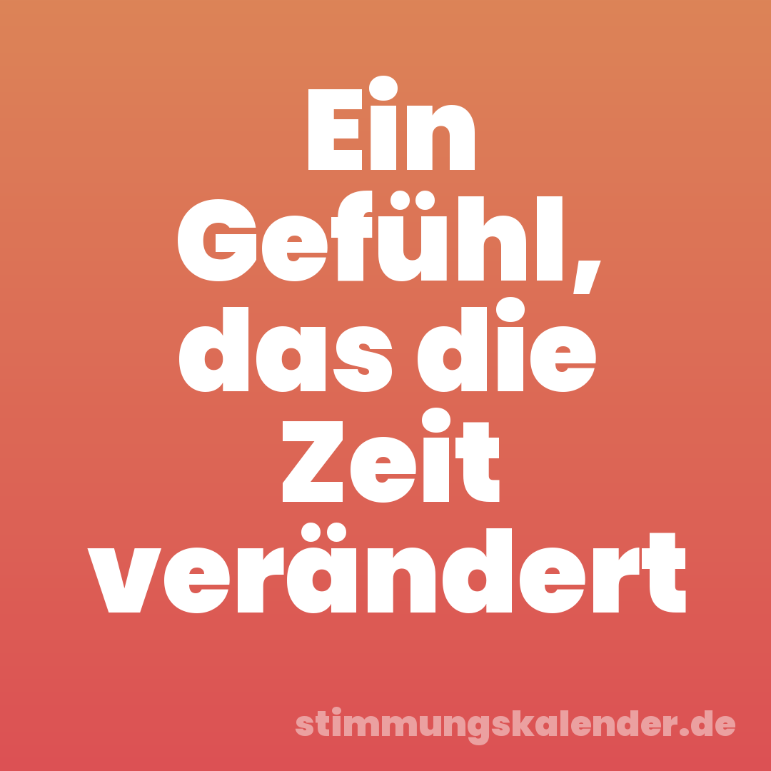 Ein Gefühl, das die Zeit verändert