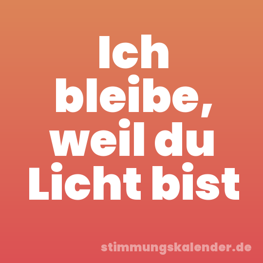 Ich bleibe, weil du Licht bist