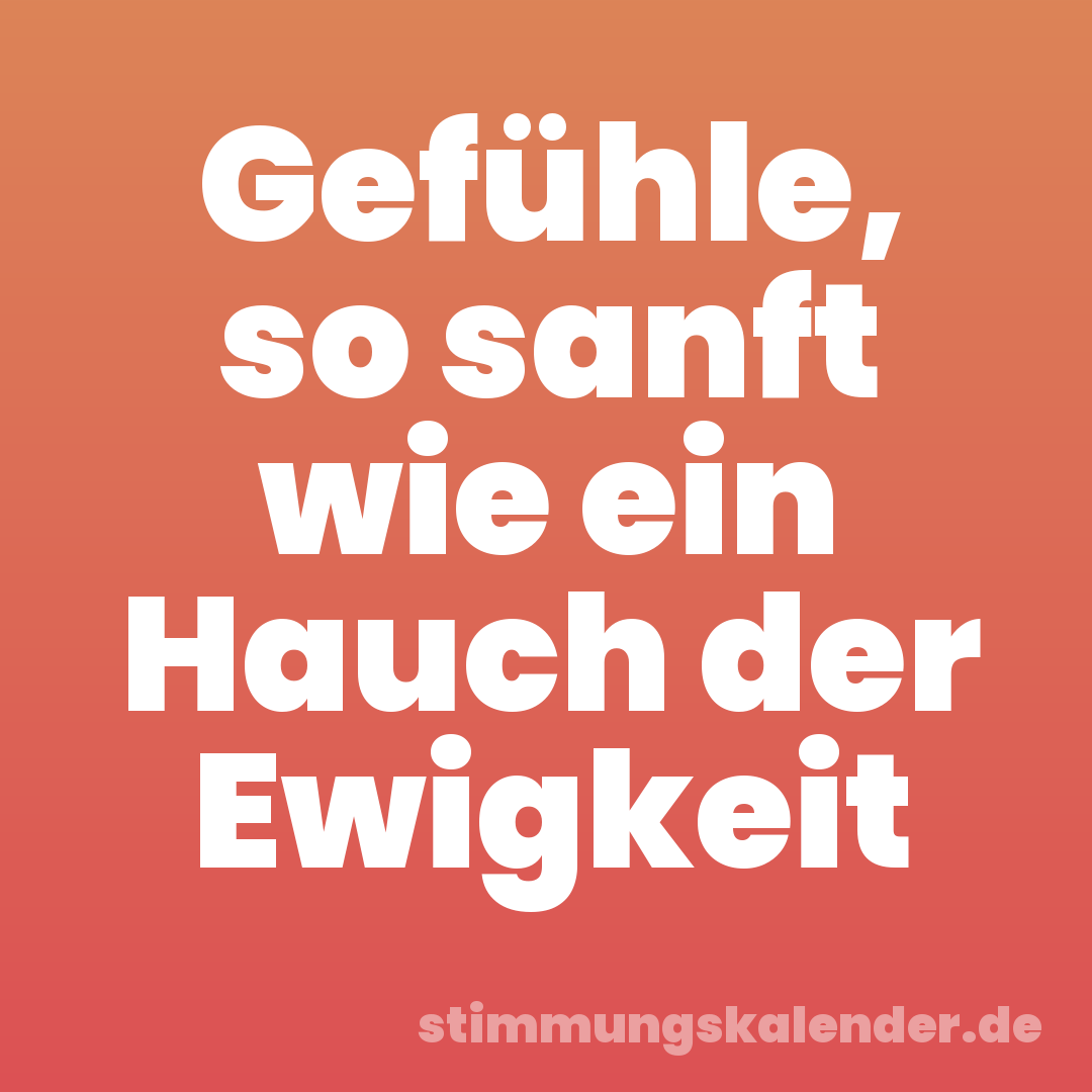 Gefühle, so sanft wie ein Hauch der Ewigkeit