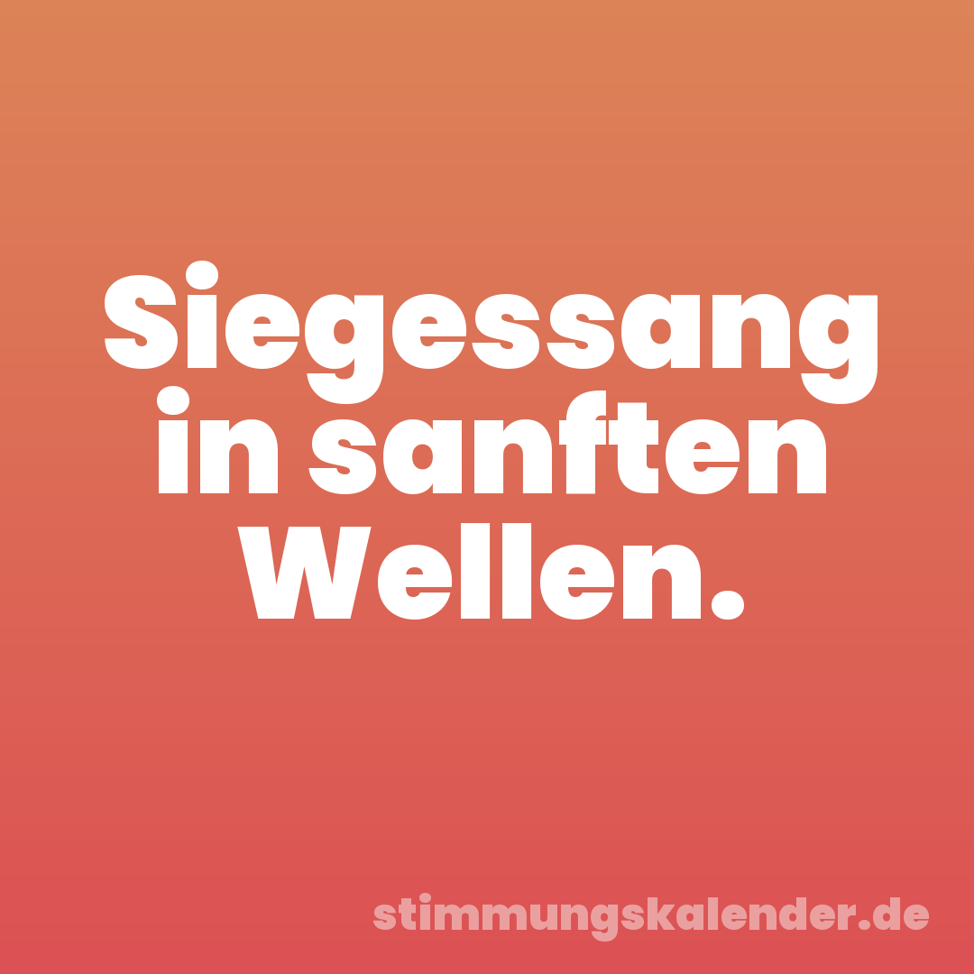 Siegessang in sanften Wellen.
