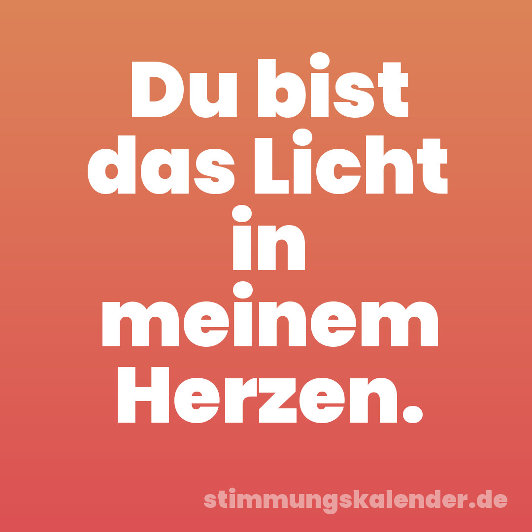Du bist das Licht in meinem Herzen.