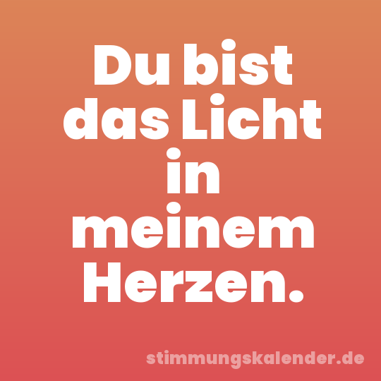 Du bist das Licht in meinem Herzen.