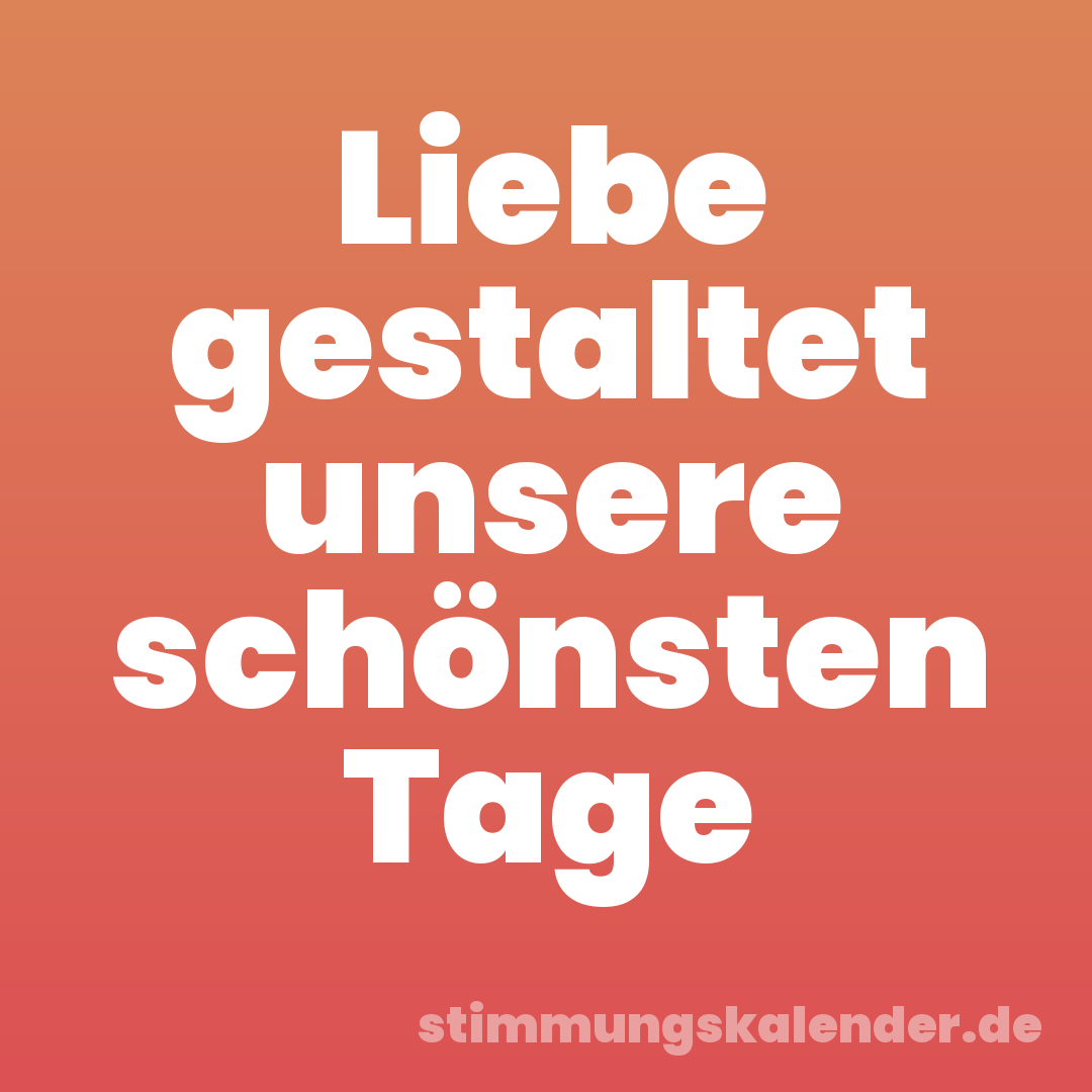 Liebe gestaltet unsere schönsten Tage