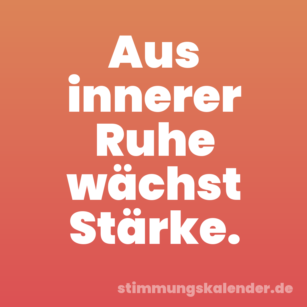 Aus innerer Ruhe wächst Stärke.