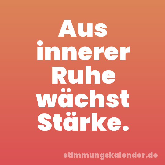 Aus innerer Ruhe wächst Stärke.