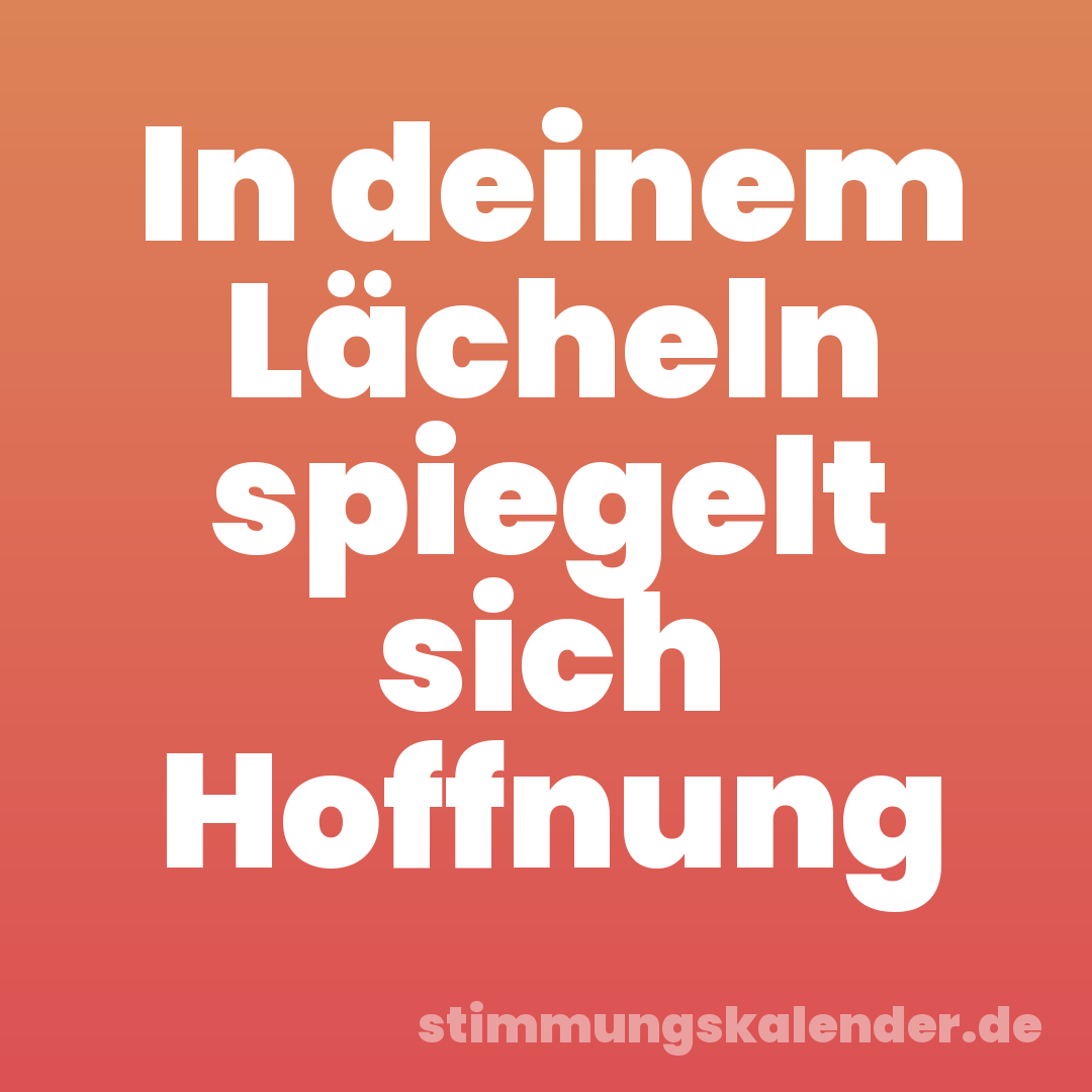 In deinem Lächeln spiegelt sich Hoffnung