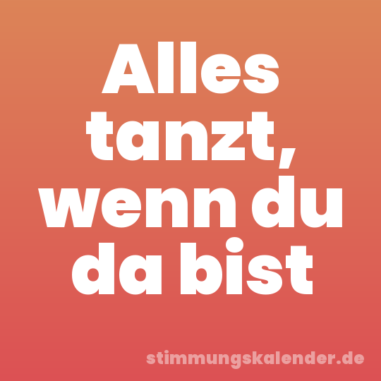 Alles tanzt, wenn du da bist