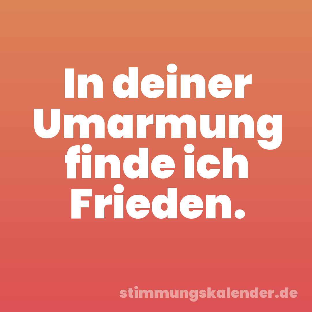 In deiner Umarmung finde ich Frieden.