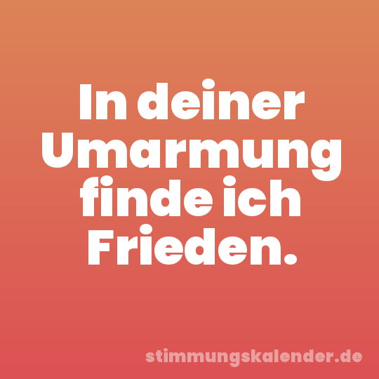In deiner Umarmung finde ich Frieden.