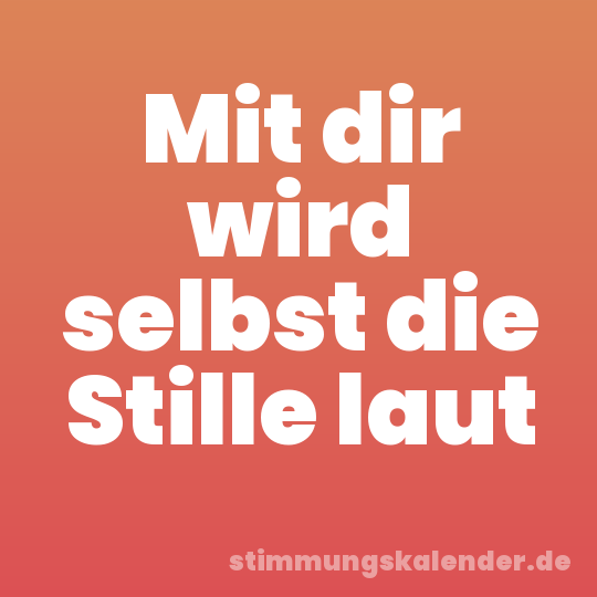 Mit dir wird selbst die Stille laut