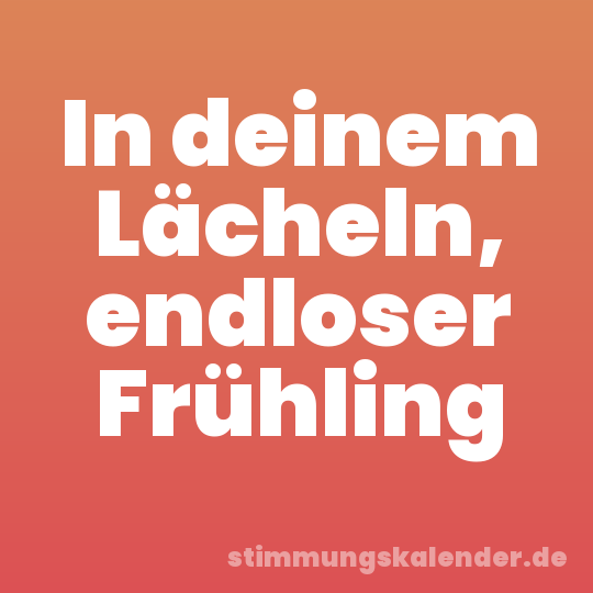 In deinem Lächeln, endloser Frühling