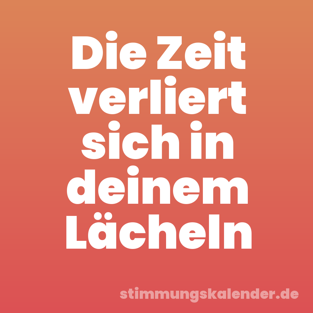 Die Zeit verliert sich in deinem Lächeln