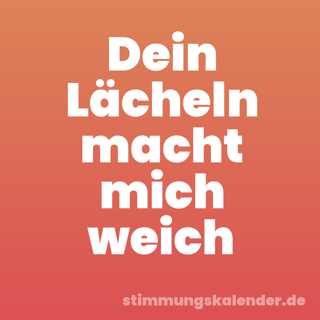Dein Lächeln macht mich weich