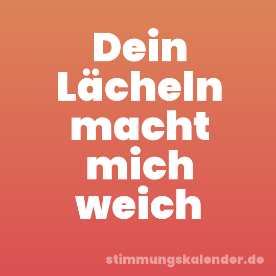 Dein Lächeln macht mich weich