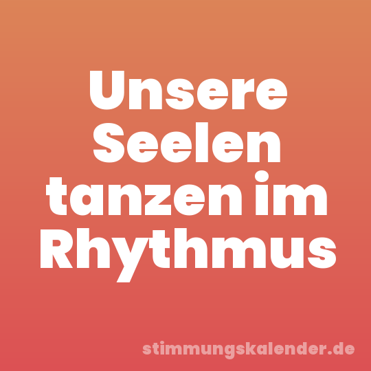 Unsere Seelen tanzen im Rhythmus