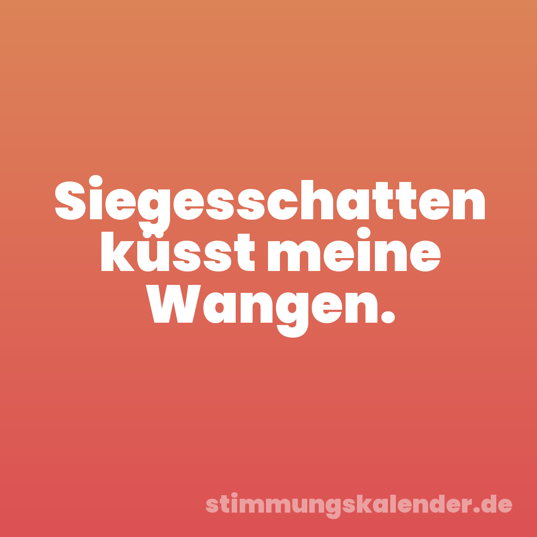 Siegesschatten küsst meine Wangen.