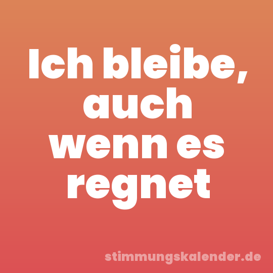 Ich bleibe, auch wenn es regnet