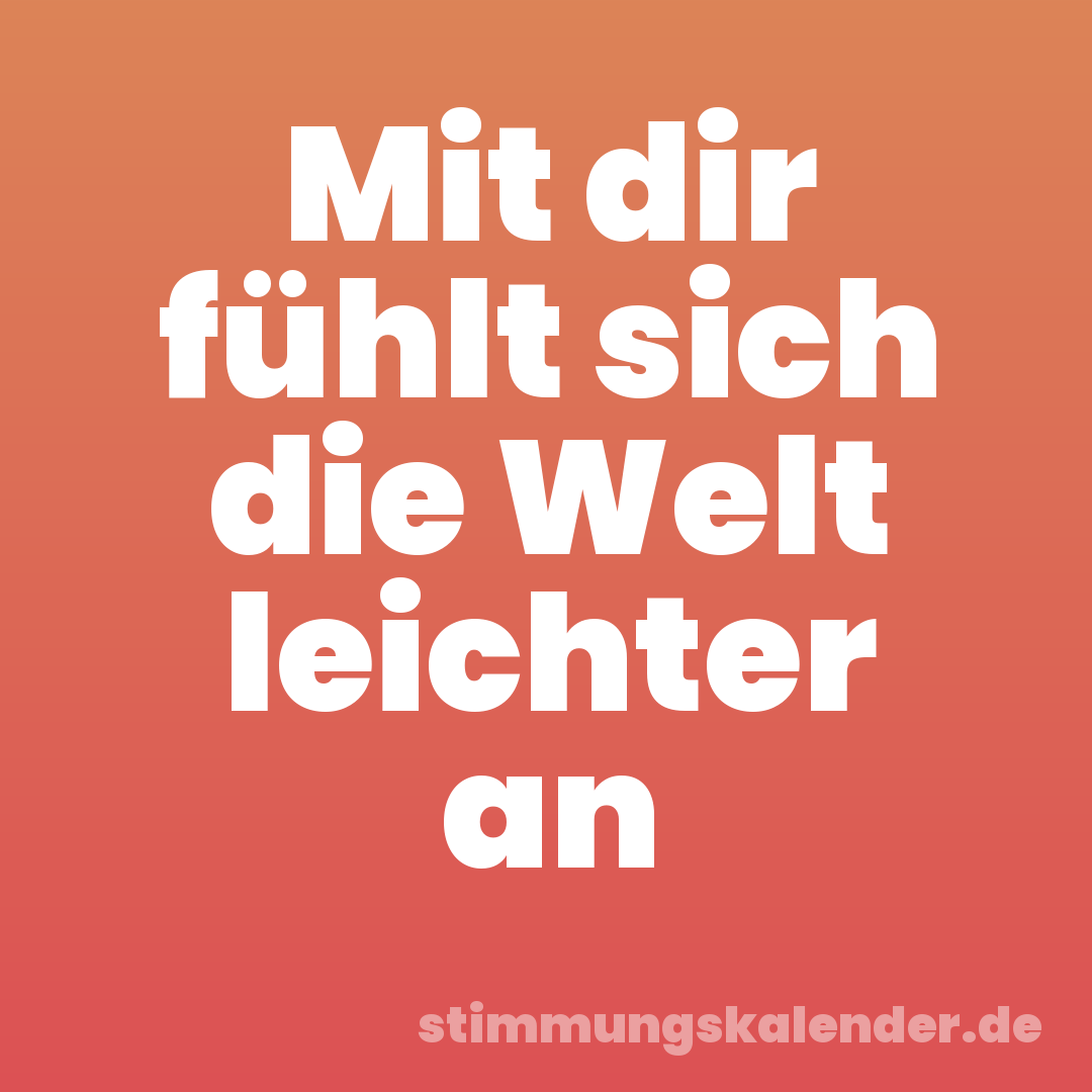 Mit dir fühlt sich die Welt leichter an