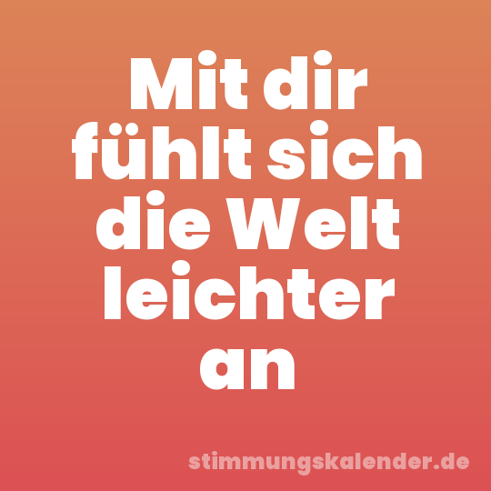 Mit dir fühlt sich die Welt leichter an
