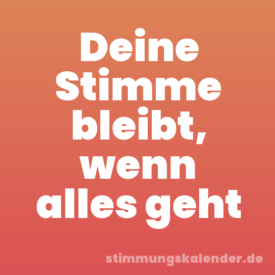 Deine Stimme bleibt, wenn alles geht