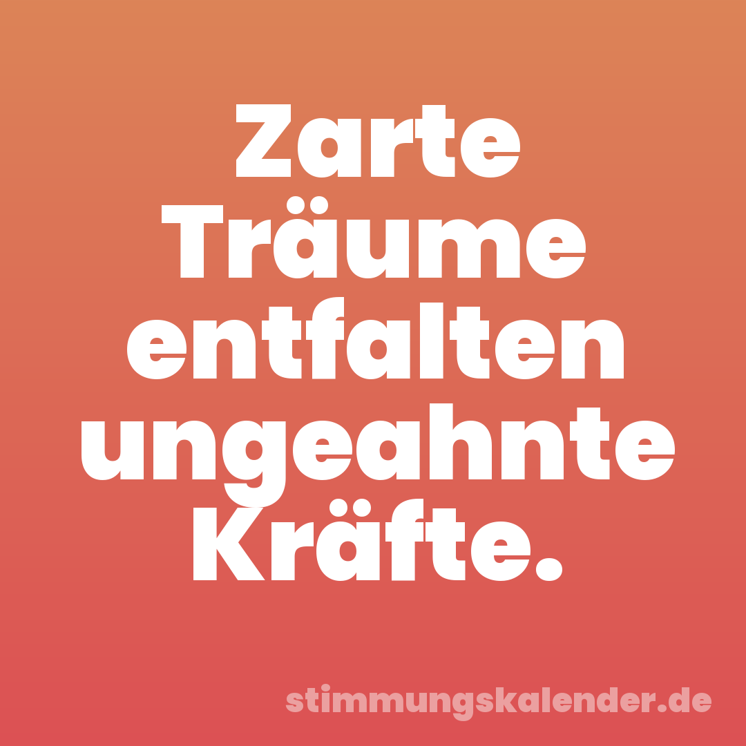 Zarte Träume entfalten ungeahnte Kräfte.