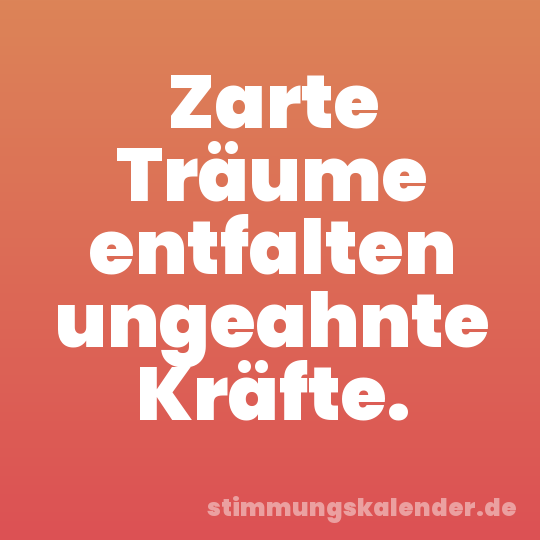 Zarte Träume entfalten ungeahnte Kräfte.