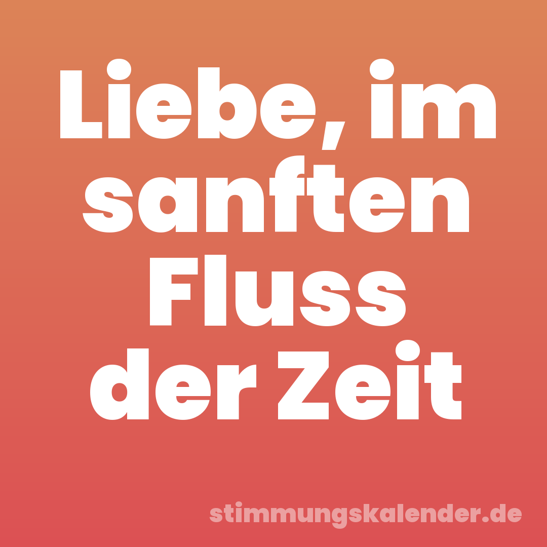 Liebe, im sanften Fluss der Zeit