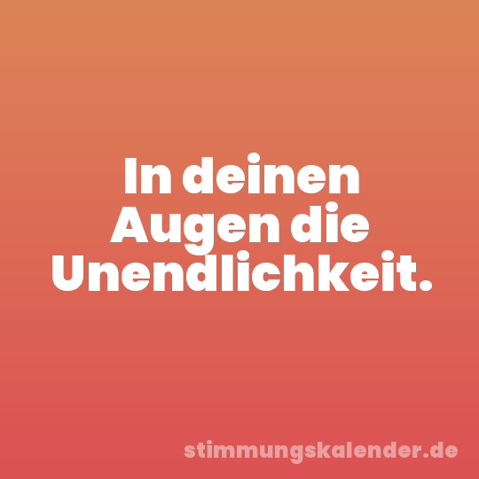In deinen Augen die Unendlichkeit.