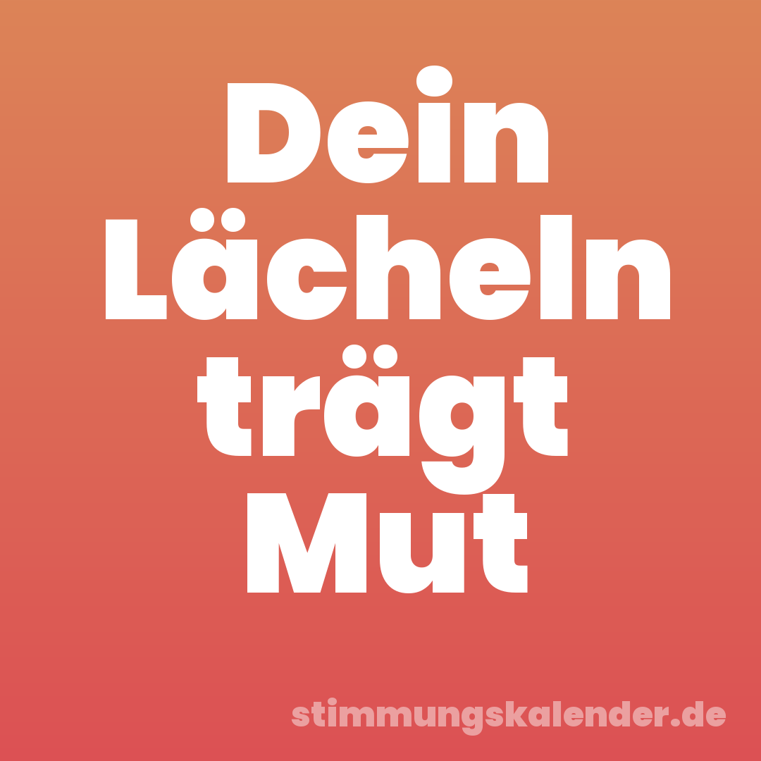 Dein Lächeln trägt Mut