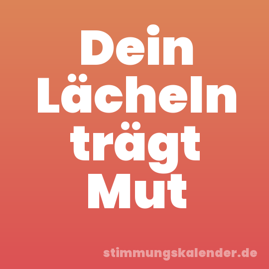 Dein Lächeln trägt Mut