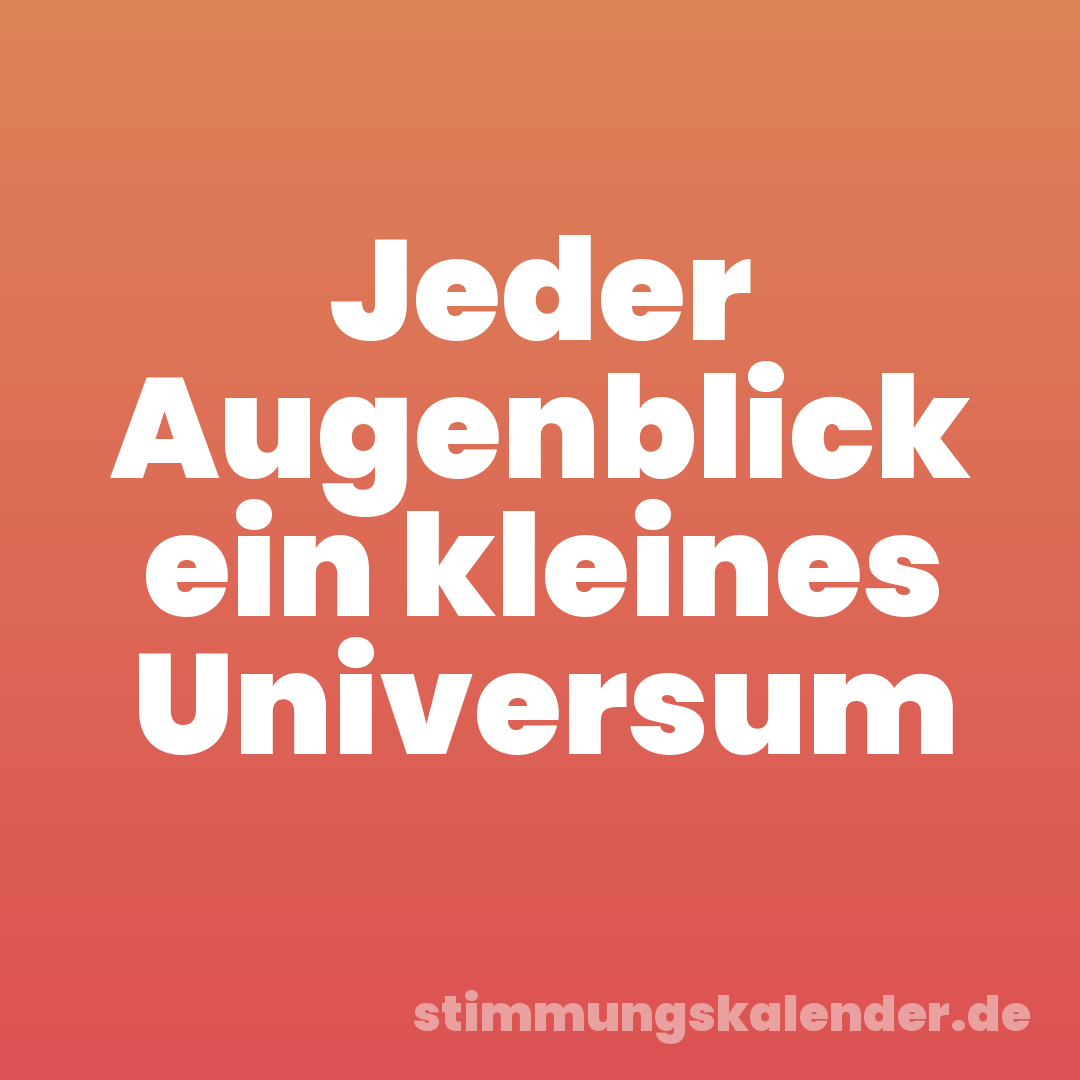 Jeder Augenblick ein kleines Universum